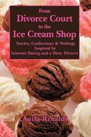 From Divorce Court to the Ice Cream Shop: Stories, Confessions & Weblogs Inspired by Internet Dating and a Dirty Divorce
