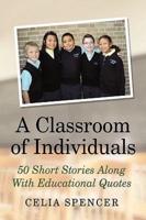 A Classroom of Individuals: 50 Short Stories Along with Educational Quotes