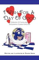 I Wish For A Day Of Good: A Collection Of Funny poems and poems of peace and love