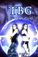 TBG To Be A God
