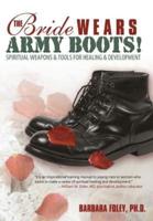 The Bride Wears Army Boots!: Spiritual Weapons & Tools for Healing & Development