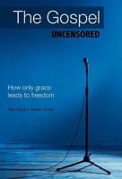 The Gospel Uncensored: How Only Grace Leads to Freedom