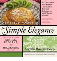 Creative Cooking for Simple Elegance: How to create simple, elegant, and inexpensive meals