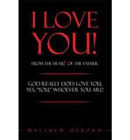 I Love You! from the Heart of the Father: God Really Does Love You, Yes, "You," Whoever You Are!