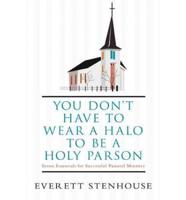 You Don't Have to Wear a Halo to Be a Holy Parson: Seven Essentials for Successful Pastoral Ministry