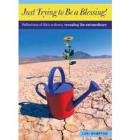 Just Trying to Be a Blessing!: Reflections of Life's Ordinary, Revealing the Extraordinary