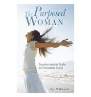 The Purposed Woman: Transformational Truths for Purposeful Living