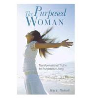 The Purposed Woman: Transformational Truths for Purposeful Living