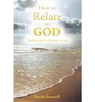 How to Relate to God: So That God Will Relate to You