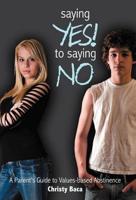 Saying Yes! to Saying No: A Parent's Guide to Values-Based Abstinence