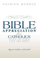 Bible Appreciation for Catholics: Learn the Bible. Love the Bible. Live the Bible.