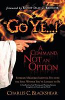 Go Ye...! a Command, Not an Option: Extreme Measures Igniting You Into the Soul Winner You've Longed to Be