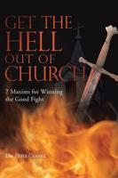 Get the Hell Out of Church: 7 Maxims for Fighting the Good Fight