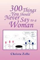 300 Things You Should Never Say to a Woman
