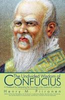 The Undivided Wisdom of Confucius: A Workbook for Interpreting the Teachings in the Analects of Confucius