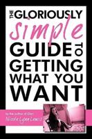 The Gloriously Simple Guide to Getting             What You Want