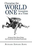 Changing the World One Invention at a Time: Acting on Your Ideas Using the Creatively Inventing Framework