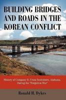 Building Bridges and Roads in the Korean Conflict: History of Company B, from Scottsboro, Alabama, During the Forgotten War