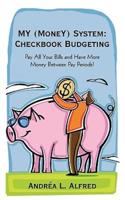 MY (MoneY) System: Checkbook Budgeting: Pay All Your Bills and Have More Money Between Pay Periods!
