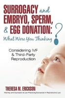 Surrogacy and Embryo, Sperm, & Egg Donation: What Were You Thinking?: Considering IVF & Third-Party Reproduction