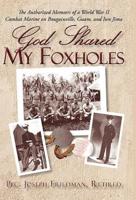 God Shared My Foxholes: The Authorized Memoirs of a World War II Combat Marine on Bougainville, Guam, and Iwo Jima