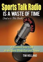 Sports Talk Radio Is A Waste of Time (And so is This Book): A Common Sense Look At the Sports World Past and Present