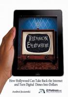 Television Everywhere: How Hollywood Can Take Back the Internet and Turn Digital Dimes Into Dollars