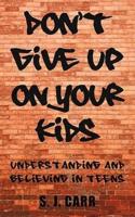 Don't Give Up on Your Kids: Understanding and Believing in Teens