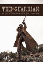 The Guardian: The Story of a Texas Ranger-Rough Rider, American Hero