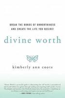 Divine Worth: Break the Bonds of Unworthiness and Create the Life You Desire!