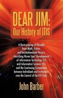 Dear Jim: Our History of ITIS: A Restructuring of Thought from Myth, Fiction, and Institutionalized History, describing Homo Saps' Development of Information Technology (IT) and Information Systems (IS), and the Continuing Competition between Individuals 