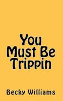 You Must Be Trippin