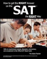 How to Get the Right Answer on the SAT the Right Way - With an Unauthorized Analysis, Discussion, Commentary, and Complement to the Official SAT Study Guide
