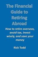 The Financial Guide to Retiring Abroad: How to Retire Overseas, Avoid Tax, Invest Wisely, and Save Your Money