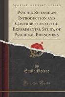 Psychic Science an Introduction and Contribution to the Experimental Study, of Psychical Phenomena (Classic Reprint)