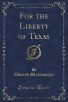 For the Liberty of Texas (Classic Reprint)