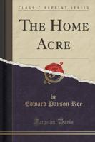 The Home Acre (Classic Reprint)