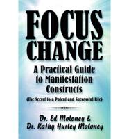 Focus Change: A Practical Guide to Manifestation Constructs (the Secret to a Potent and Successful Life)