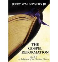 The Gospel Reformation: ACT I an Indictment of the Christian Church