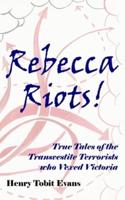 Rebecca Riots!: True Tales of the Transvestite Terrorists who Vexed Victoria