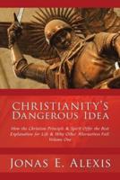 Christianity's Dangerous Idea: How the Christian Principle & Spirit Offer the Best Explanation for Life & Why Other Alternatives Fail: Volume One