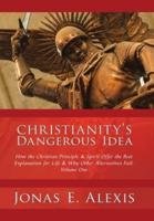 Christianity's Dangerous Idea: How the Christian Principle & Spirit Offer the Best Explanation for Life & Why Other Alternatives Fail: Volume One
