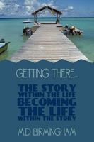 Getting There...: The story within the life becoming the life within the story!