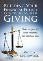 Building Your Financial Future Even To The Point Of Giving: God's purpose for us in reaching our ultimate goal