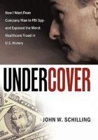 Undercover: How I Went from Company Man to FBI Spy and Exposed the Worst Healthcare Fraud in U.S. History