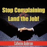 Stop Complaining and Land the Job!