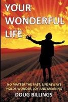 Your Wonderful Life: No Matter the Past, Life always holds Wonder, Joy and Meaning