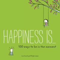 Happiness Is. 500 Ways to Be in the Moment