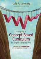 Designing a Concept-Based Curriculum for English Language Arts: Meeting the Common Core With Intellectual Integrity, K-12