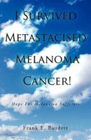I Survived Metastacised Melanoma Cancer!: Hope for Melanoma Sufferers